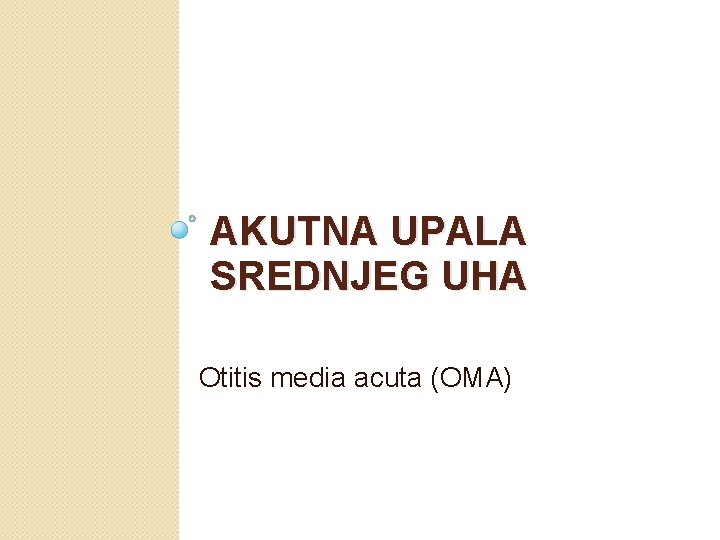 AKUTNA UPALA SREDNJEG UHA Otitis media acuta (OMA) 