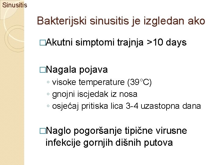 Sinusitis Bakterijski sinusitis je izgledan ako �Akutni simptomi trajnja >10 days �Nagala pojava ◦