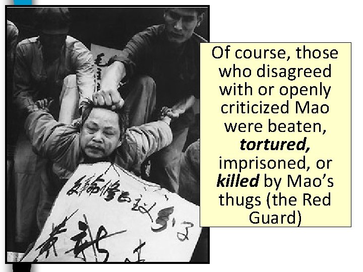 Of course, those who disagreed with or openly criticized Mao were beaten, tortured, imprisoned,