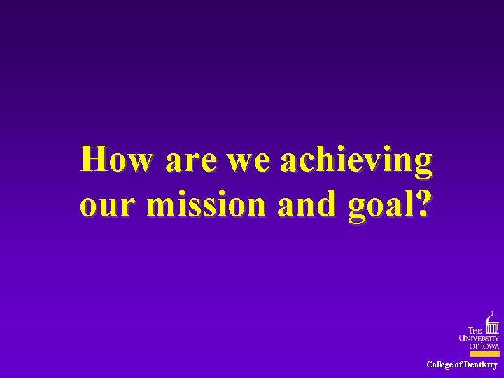 How are we achieving our mission and goal? College of Dentistry 