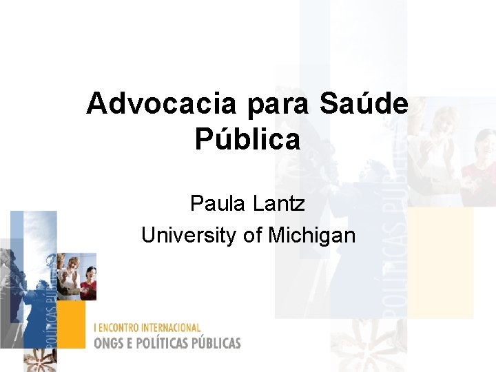 Advocacia para Saúde Pública Paula Lantz University of Michigan 