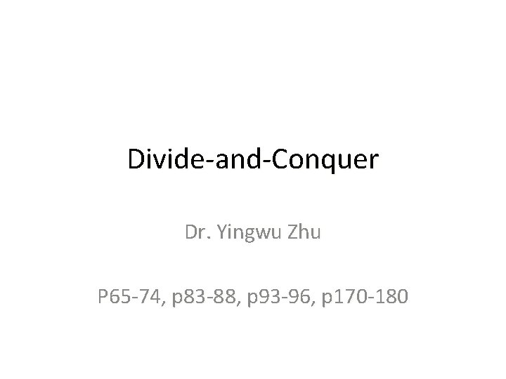 Divide-and-Conquer Dr. Yingwu Zhu P 65 -74, p 83 -88, p 93 -96, p