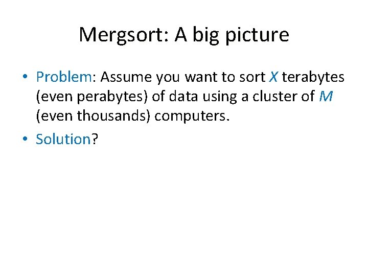 Mergsort: A big picture • Problem: Assume you want to sort X terabytes (even