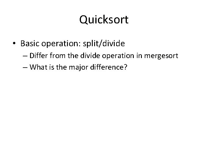 Quicksort • Basic operation: split/divide – Differ from the divide operation in mergesort –