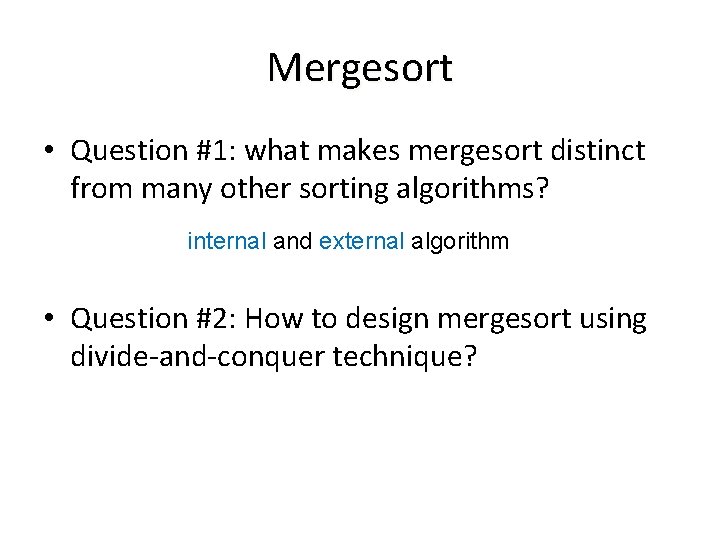 Mergesort • Question #1: what makes mergesort distinct from many other sorting algorithms? internal