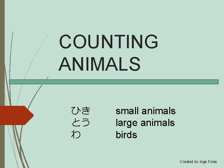 COUNTING ANIMALS ひき とう　 わ　 small animals large animals birds Created by Inge Foley