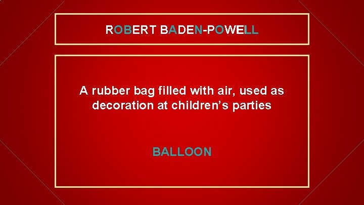 ROBERT BADEN-POWELL A rubber bag filled with air, used as decoration at children’s parties