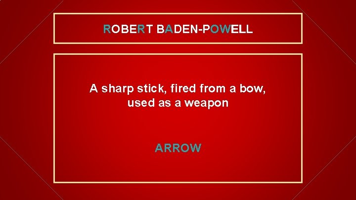 ROBERT BADEN-POWELL A sharp stick, fired from a bow, used as a weapon ARROW