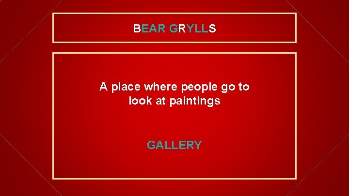 BEAR GRYLLS A place where people go to look at paintings GALLERY 