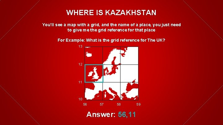WHERE IS KAZAKHSTAN You’ll see a map with a grid, and the name of
