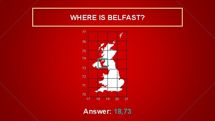 WHERE IS BELFAST? 77 76 75 74 73 72 71 70 17 18 19