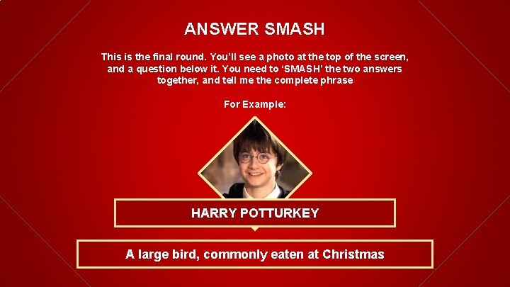 ANSWER SMASH This is the final round. You’ll see a photo at the top