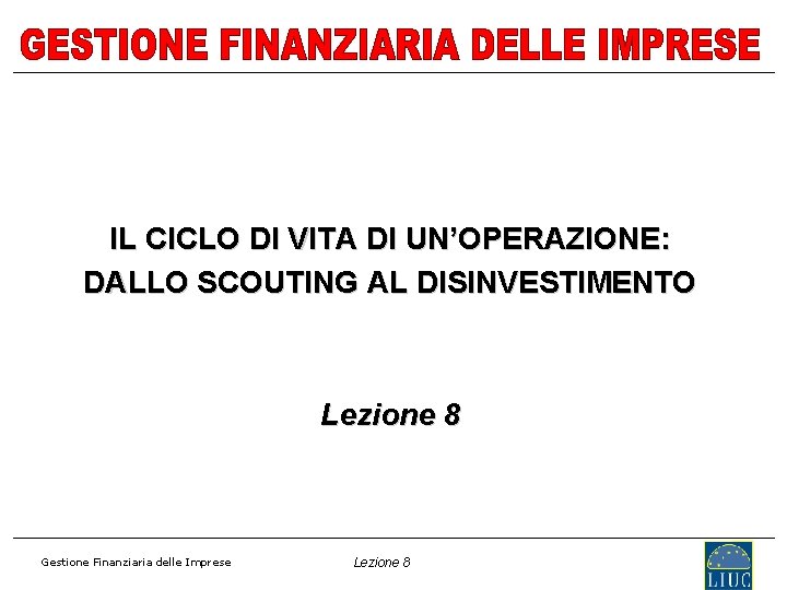 IL CICLO DI VITA DI UN’OPERAZIONE: DALLO SCOUTING AL DISINVESTIMENTO Lezione 8 Gestione Finanziaria