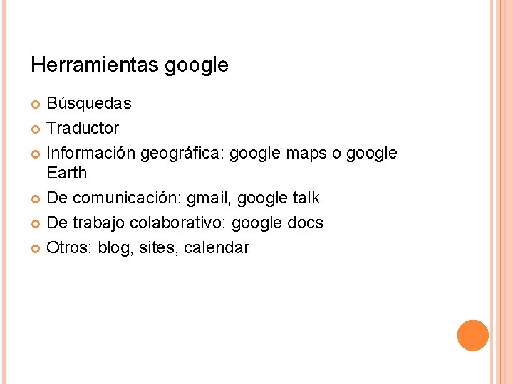 Herramientas google Búsquedas Traductor Información geográfica: google maps o google Earth De comunicación: gmail,