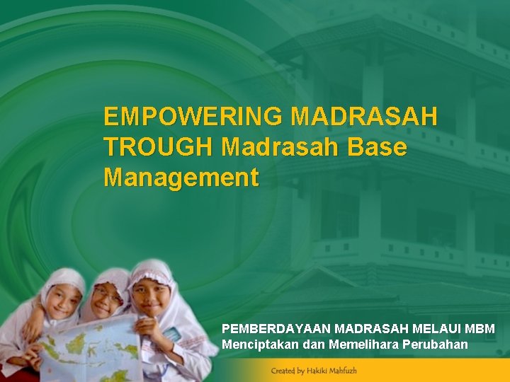 EMPOWERING MADRASAH TROUGH Madrasah Base Management PEMBERDAYAAN MADRASAH MELAUI MBM Menciptakan dan Memelihara Perubahan