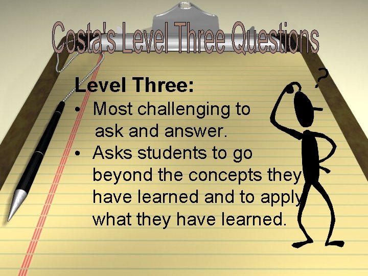 Level Three: • Most challenging to ask and answer. • Asks students to go