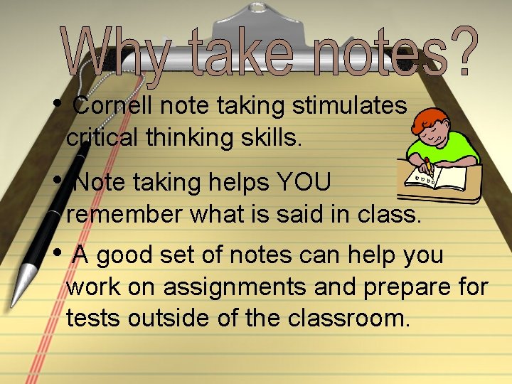  • Cornell note taking stimulates critical thinking skills. • Note taking helps YOU