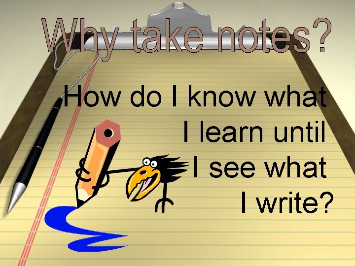 How do I know what I learn until I see what I write? 