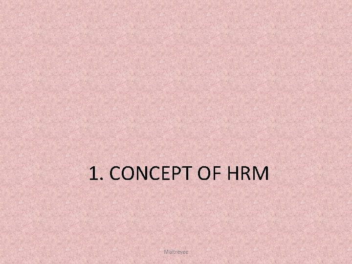 1. CONCEPT OF HRM Maitreyee 