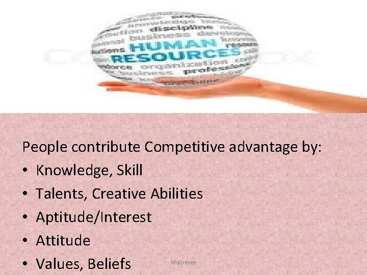 People contribute Competitive advantage by: • Knowledge, Skill • Talents, Creative Abilities • Aptitude/Interest