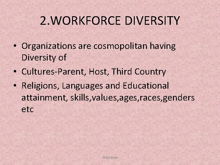 2. WORKFORCE DIVERSITY • Organizations are cosmopolitan having Diversity of • Cultures Parent, Host,