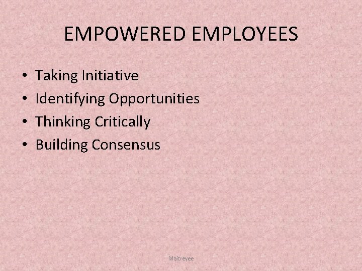 EMPOWERED EMPLOYEES • • Taking Initiative Identifying Opportunities Thinking Critically Building Consensus Maitreyee 