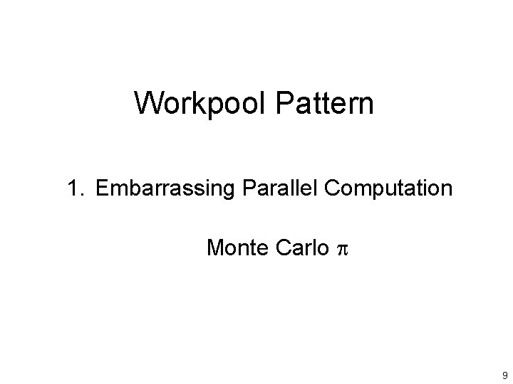 Workpool Pattern 1. Embarrassing Parallel Computation Monte Carlo p 9 