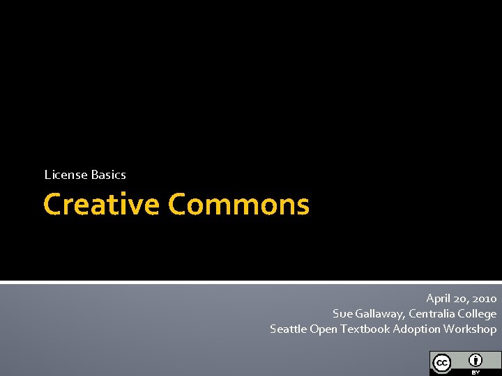 License Basics Creative Commons April 20, 2010 Sue Gallaway, Centralia College Seattle Open Textbook