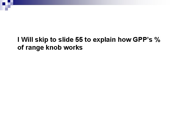 I Will skip to slide 55 to explain how GPP’s % of range knob