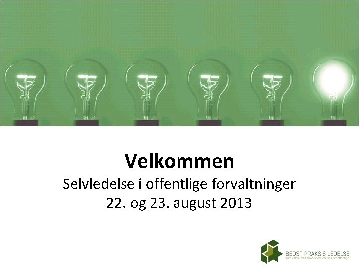 Velkommen Selvledelse i offentlige forvaltninger 22. og 23. august 2013 Velkommen Selvledelse i offentlige forvaltninger 22. og 23. august 2013