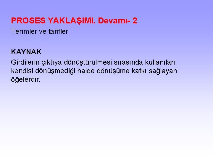 PROSES YAKLAŞIMI. Devamı- 2 Terimler ve tarifler KAYNAK Girdilerin çıktıya dönüştürülmesi sırasında kullanılan, kendisi