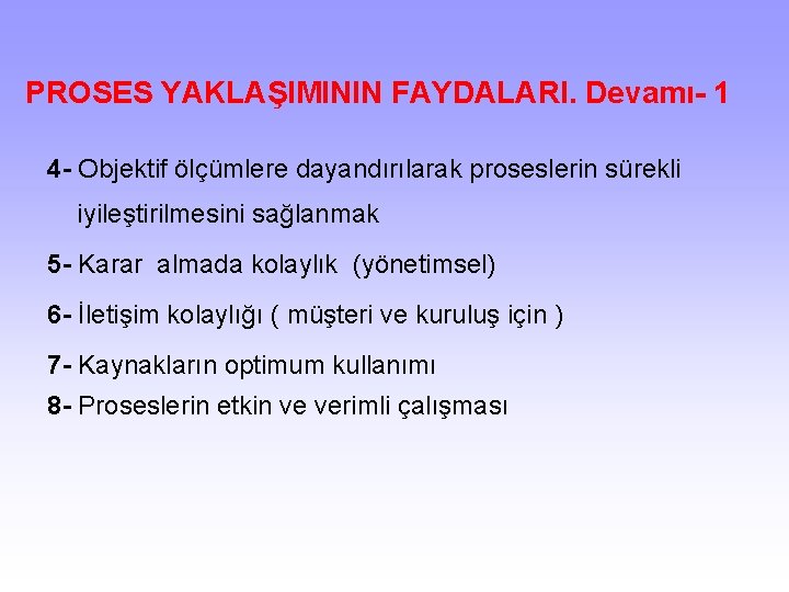 PROSES YAKLAŞIMININ FAYDALARI. Devamı- 1 4 - Objektif ölçümlere dayandırılarak proseslerin sürekli iyileştirilmesini sağlanmak