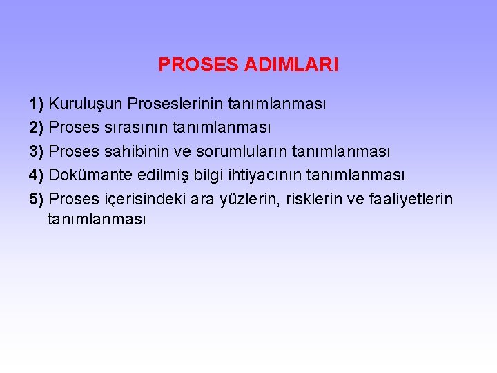 PROSES ADIMLARI 1) Kuruluşun Proseslerinin tanımlanması 2) Proses sırasının tanımlanması 3) Proses sahibinin ve