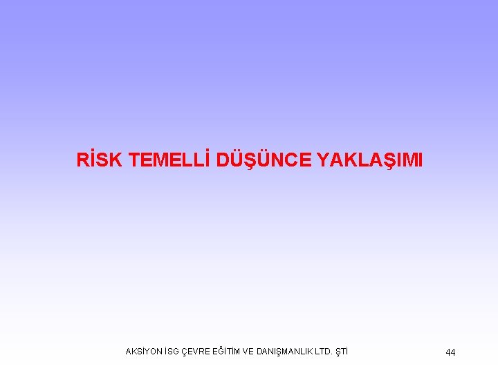  RİSK TEMELLİ DÜŞÜNCE YAKLAŞIMI AKSİYON İSG ÇEVRE EĞİTİM VE DANIŞMANLIK LTD. ŞTİ 44