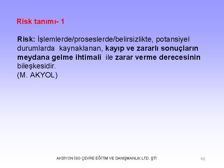 Risk tanımı- 1 Risk: İşlemlerde/proseslerde/belirsizlikte, potansiyel durumlarda kaynaklanan, kayıp ve zararlı sonuçların meydana gelme