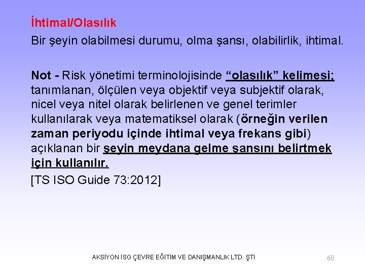 İhtimal/Olasılık Bir şeyin olabilmesi durumu, olma şansı, olabilirlik, ihtimal. Not - Risk yönetimi terminolojisinde