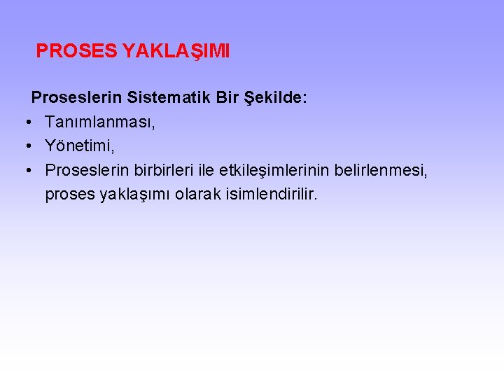  PROSES YAKLAŞIMI Proseslerin Sistematik Bir Şekilde: • Tanımlanması, • Yönetimi, • Proseslerin birbirleri