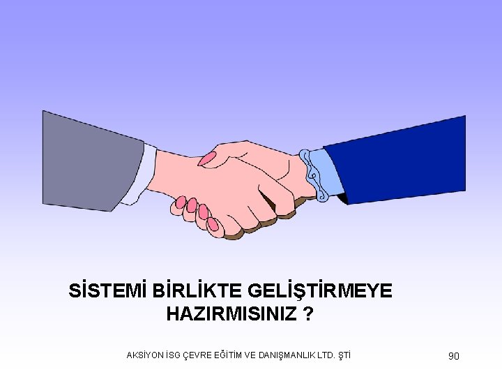 SİSTEMİ BİRLİKTE GELİŞTİRMEYE HAZIRMISINIZ ? AKSİYON İSG ÇEVRE EĞİTİM VE DANIŞMANLIK LTD. ŞTİ 90