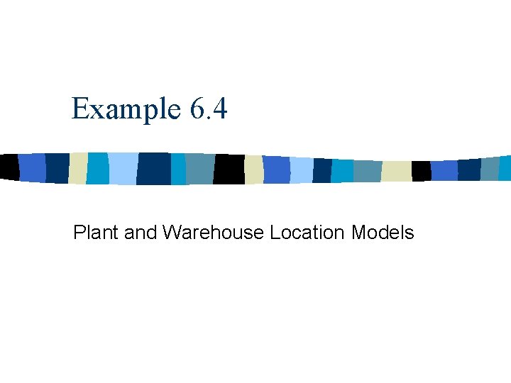 Example 6. 4 Plant and Warehouse Location Models 