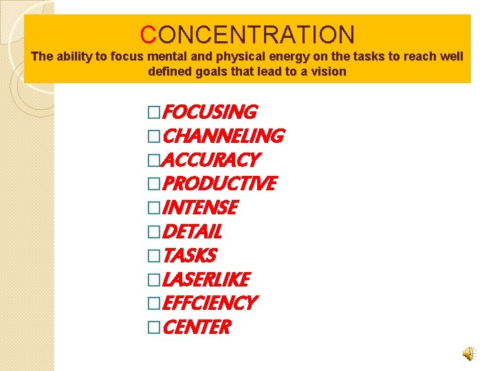 CONCENTRATION The ability to focus mental and physical energy on the tasks to reach