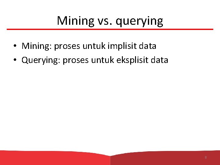 Mining vs. querying • Mining: proses untuk implisit data • Querying: proses untuk eksplisit