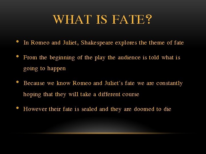 WHAT IS FATE? • In Romeo and Juliet, Shakespeare explores theme of fate •