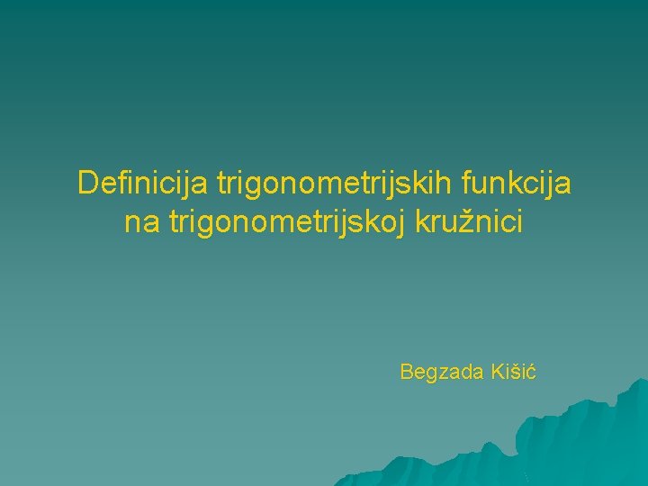 Definicija trigonometrijskih funkcija na trigonometrijskoj kružnici Begzada Kišić 