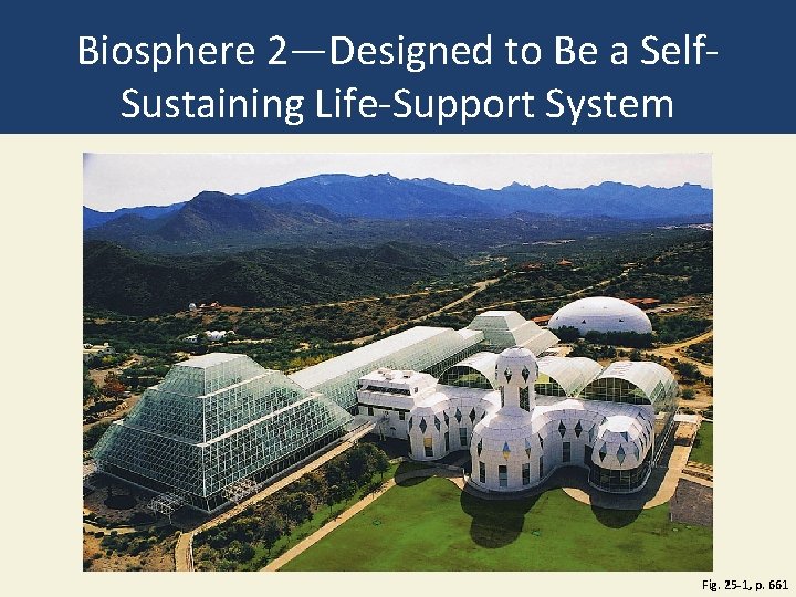 Biosphere 2—Designed to Be a Self. Sustaining Life-Support System Fig. 25 -1, p. 661