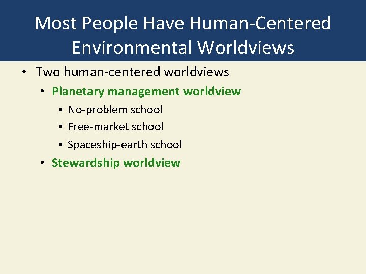 Most People Have Human-Centered Environmental Worldviews • Two human-centered worldviews • Planetary management worldview