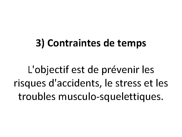 3) Contraintes de temps L'objectif est de prévenir les risques d'accidents, le stress et