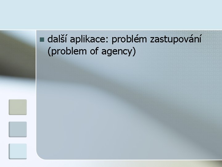 n další aplikace: problém zastupování (problem of agency) 