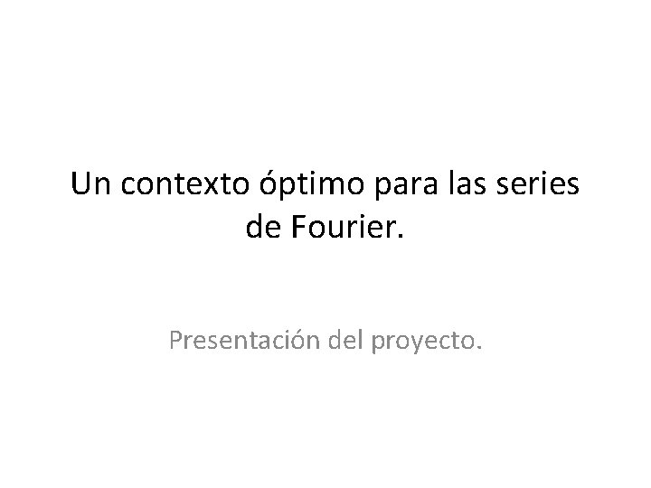 Un contexto óptimo para las series de Fourier. Presentación del proyecto. 