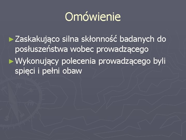 Omówienie ► Zaskakująco silna skłonność badanych do posłuszeństwa wobec prowadzącego ► Wykonujący polecenia prowadzącego