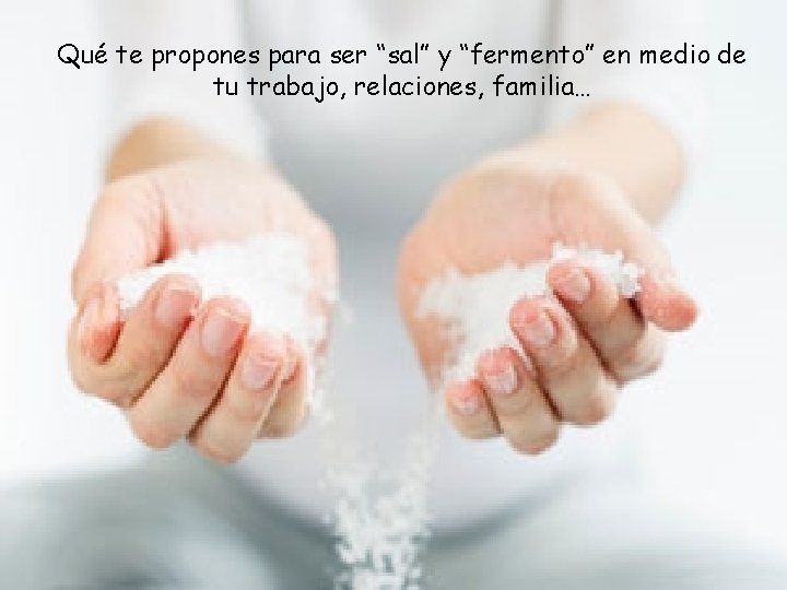 Qué te propones para ser “sal” y “fermento” en medio de tu trabajo, relaciones,